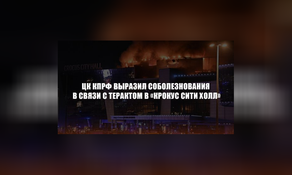 ЦК КПРФ выразил соболезнования в связи с терактом в «Крокус Сити Холл» — Забайкальское краевое отделение КПРФ